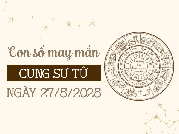 Tiết lộ con số vượng phát cung Sư Tử ngày 27/5/2025