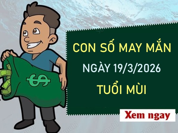 Con số may mắn hôm nay 19/3/2026 thứ 5 tuổi Mùi