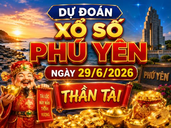 Dự đoán xổ số Phú Yên ngày 29/6/2026 thần tài