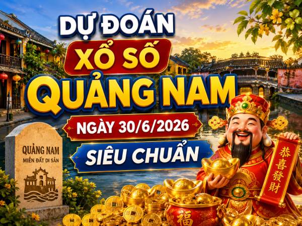 Dự đoán xổ số Quảng Nam ngày 30/6/2026 siêu chuẩn