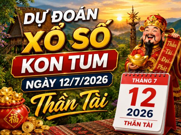 Dự đoán xổ số Kon Tum ngày 12/7/2026 thần tài
